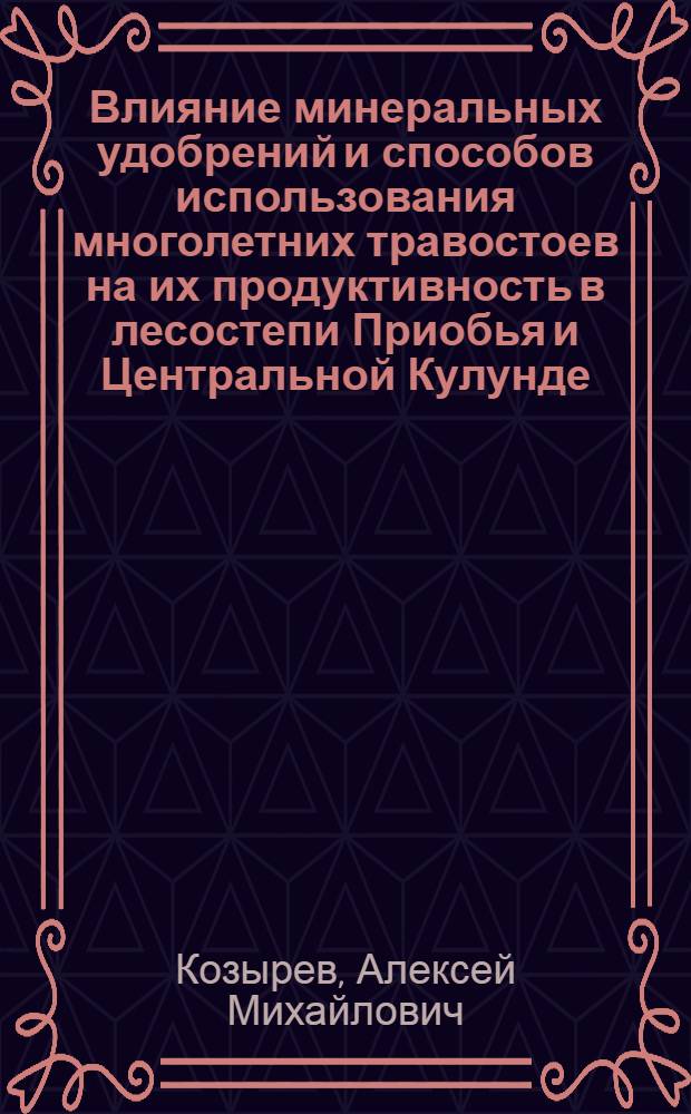 Влияние минеральных удобрений и способов использования многолетних травостоев на их продуктивность в лесостепи Приобья и Центральной Кулунде : Автореф. дис. на соиск. учен. степ. канд. с.-х. наук : (06.01.12)