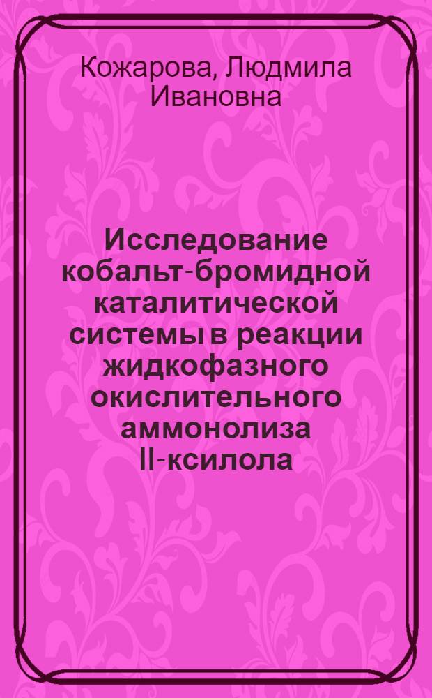 Исследование кобальт-бромидной каталитической системы в реакции жидкофазного окислительного аммонолиза II-ксилола : Автореф. дис. на соиск. учен. степ. канд. хим. наук : (02.00.04)