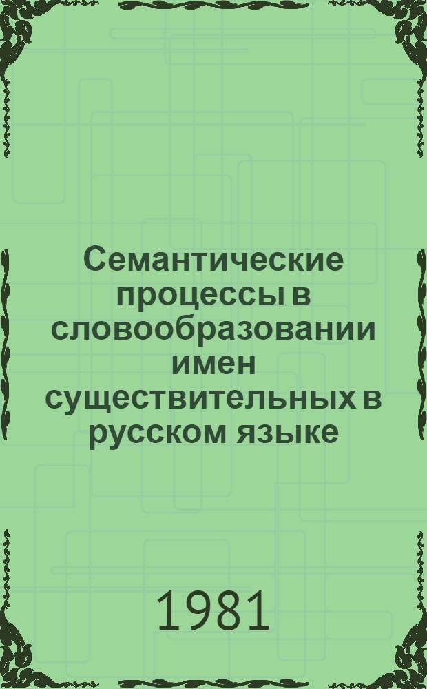 Семантические процессы в словообразовании имен существительных в русском языке : Автореф. дис. на соиск. учен. степ. канд. филол. наук : (10.02.01)