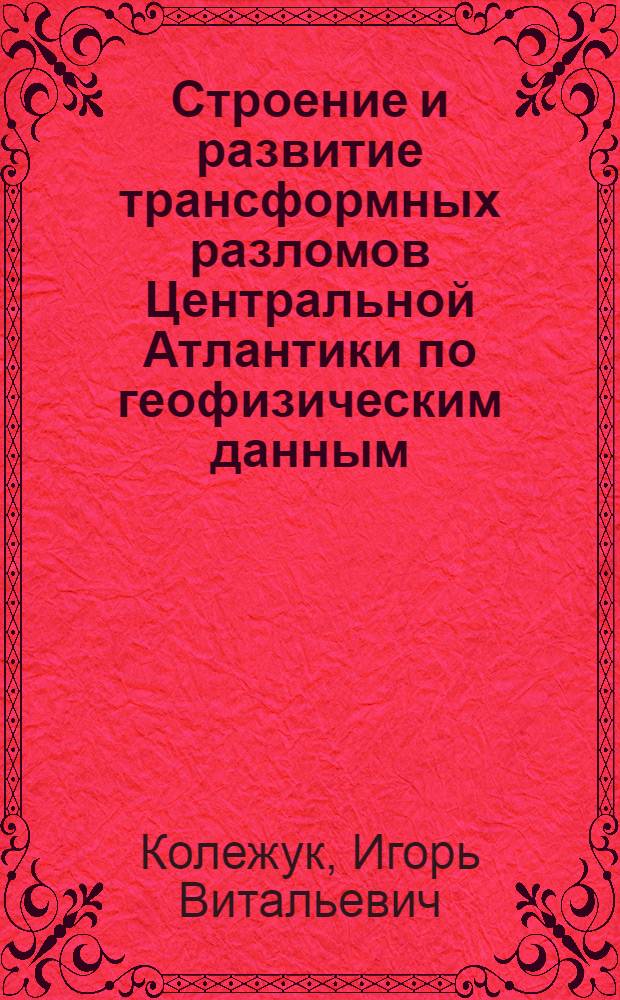 Строение и развитие трансформных разломов Центральной Атлантики по геофизическим данным : Автореф. дис. на соиск. учен. степ. канд. геол.-минерал. наук : (04.00.12)