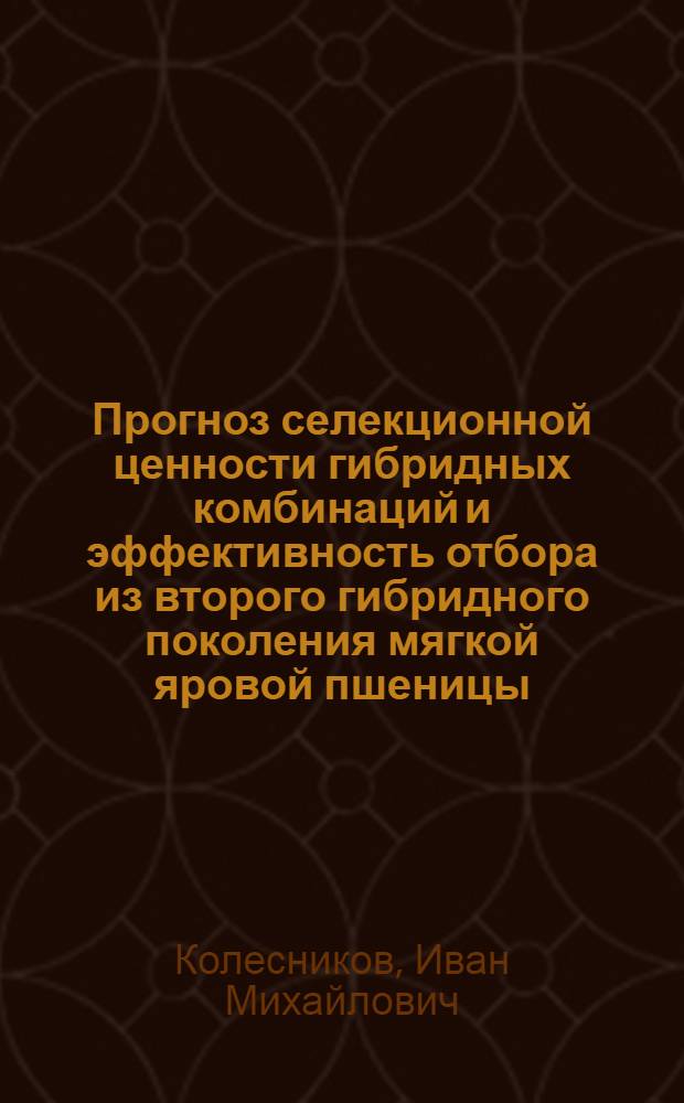 Прогноз селекционной ценности гибридных комбинаций и эффективность отбора из второго гибридного поколения мягкой яровой пшеницы : Автореф. дис. на соиск. учен. степ. канд. с.-х. наук : (06.01.05)