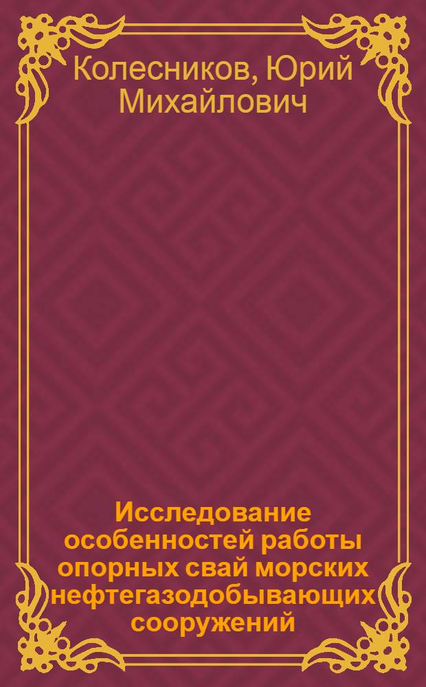 Исследование особенностей работы опорных свай морских нефтегазодобывающих сооружений : Автореф. дис. на соиск. учен. степ. канд. техн. наук : (05.23.07)