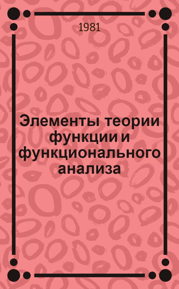 Элементы теории функции и функционального анализа : Учебник для мат. спец. ун-тов