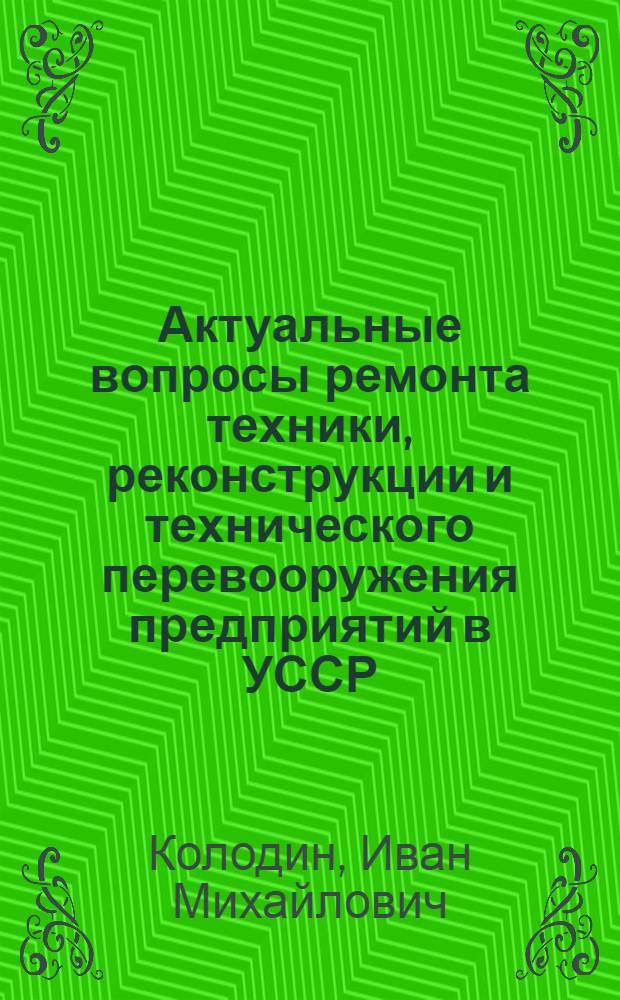 Актуальные вопросы ремонта техники, реконструкции и технического перевооружения предприятий в УССР : Обзор