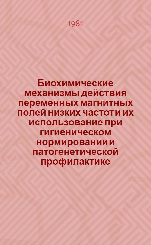 Биохимические механизмы действия переменных магнитных полей низких частот и их использование при гигиеническом нормировании и патогенетической профилактике : Автореф. дис. на соиск. учен. степ. д-ра биол. наук : (14.00.07)