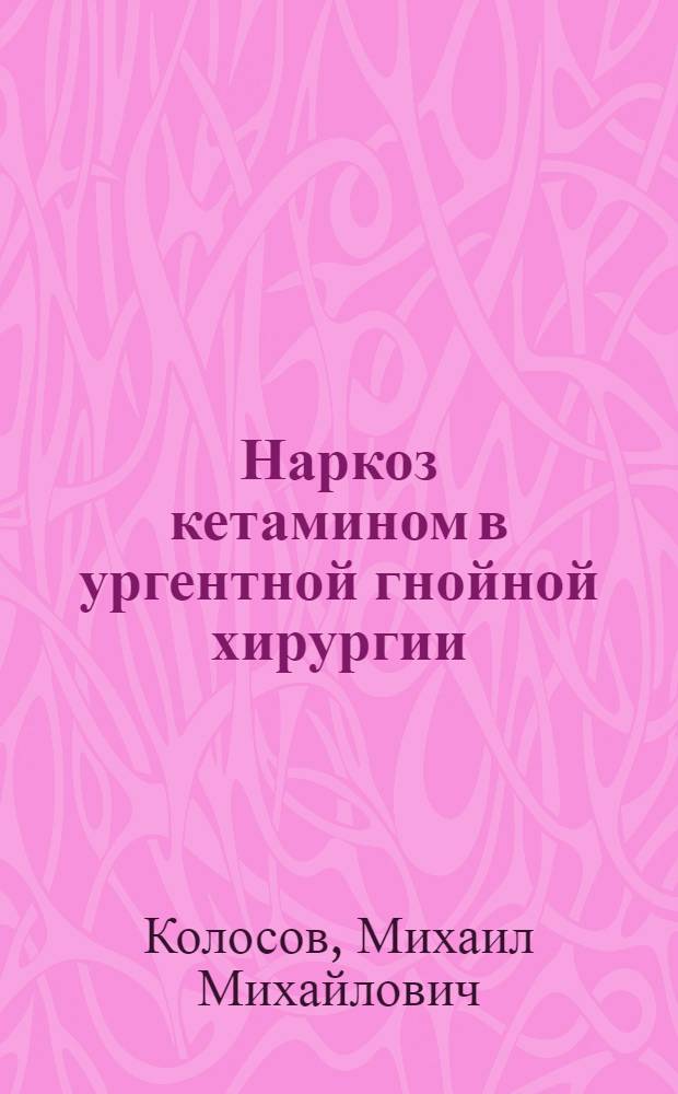 Наркоз кетамином в ургентной гнойной хирургии : Автореф. дис. на соиск. учен. степ. канд. мед. наук : (14.00.37)