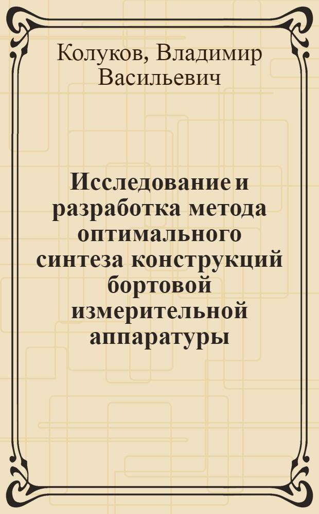 Исследование и разработка метода оптимального синтеза конструкций бортовой измерительной аппаратуры : Автореф. дис. на соиск. учен. степ. к. т. н
