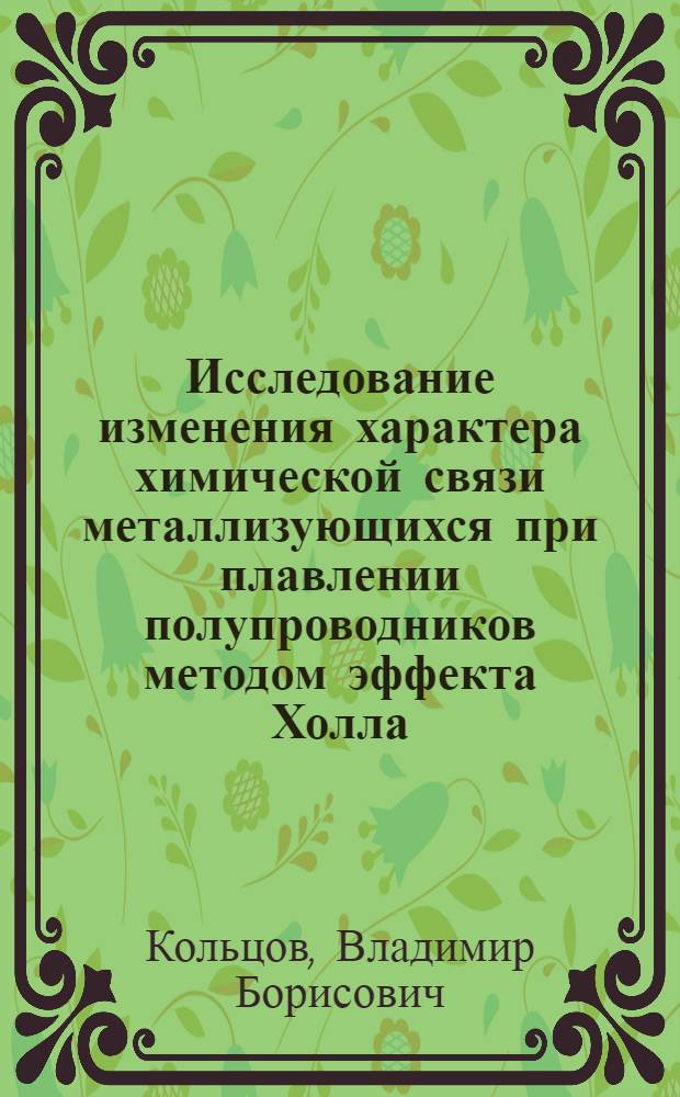 Исследование изменения характера химической связи металлизующихся при плавлении полупроводников методом эффекта Холла : Автореф. дис. на соиск. учен. степ. канд. хим. наук : (05.17.16)