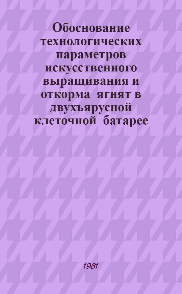 Обоснование технологических параметров искусственного выращивания и откорма ягнят в двухъярусной клеточной батарее : Автореф. дис. на соиск. учен. степ. канд. с.-х. наук : (06.02.04)