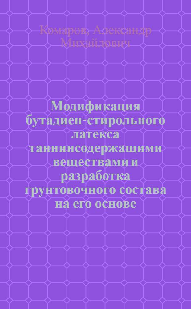 Модификация бутадиен-стирольного латекса таннинсодержащими веществами и разработка грунтовочного состава на его основе : Автореф. дис. на соиск. учен. степ. канд. техн. наук : (05.17.09)