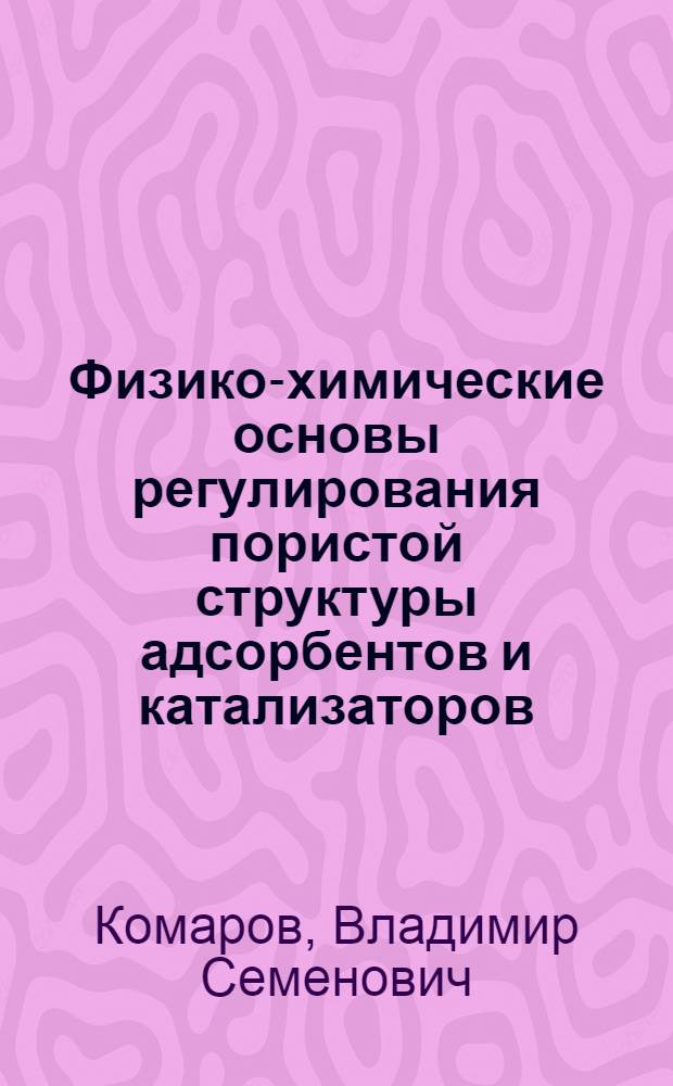 Физико-химические основы регулирования пористой структуры адсорбентов и катализаторов