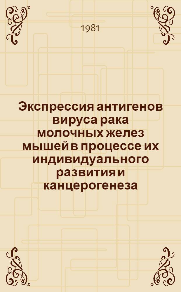 Экспрессия антигенов вируса рака молочных желез мышей в процессе их индивидуального развития и канцерогенеза, а также родственных им антигенов в карциномах молочных желез людей : Автореф. дис. на соиск. учен. степ. канд. биол. наук : (14.00.14)
