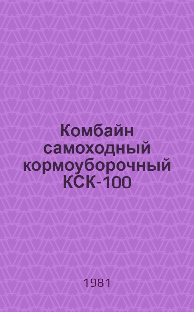 Комбайн самоходный кормоуборочный КСК-100 : Руководство по текущему ремонту : РТ 70.0001.004.80 : Утв. Главремонтом Госкомсельхозтехники СССР 11.12.80