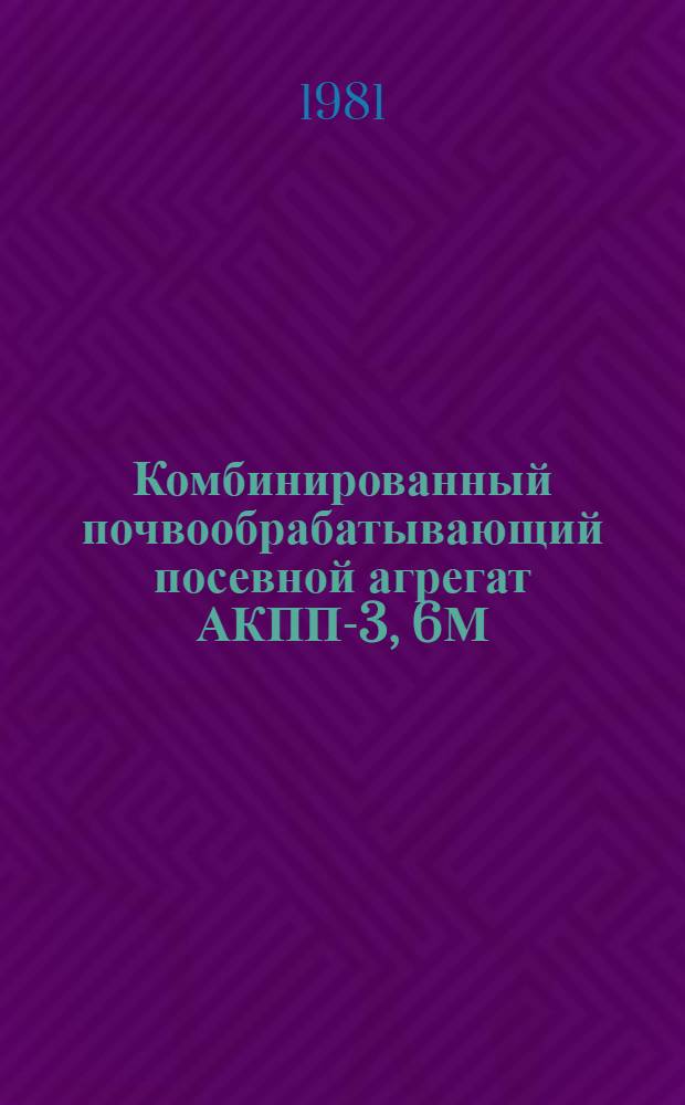 Комбинированный почвообрабатывающий посевной агрегат АКПП-3, 6М : (Метод. рекомендации)