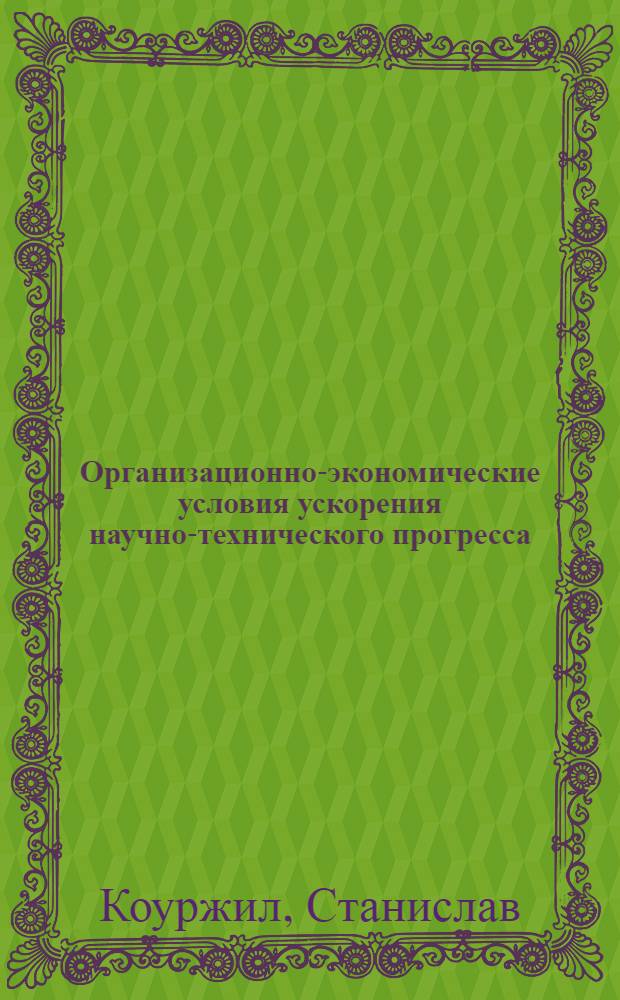 Организационно-экономические условия ускорения научно-технического прогресса : (На материалах пром-сти ЧССР) : Автореф. дис. на соиск. учен. степ. канд. экон. наук : (08.00.05)