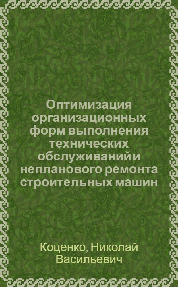 Оптимизация организационных форм выполнения технических обслуживаний и непланового ремонта строительных машин : Автореф. дис. на соиск. учен. степ. канд. техн. наук : (05.05.04)