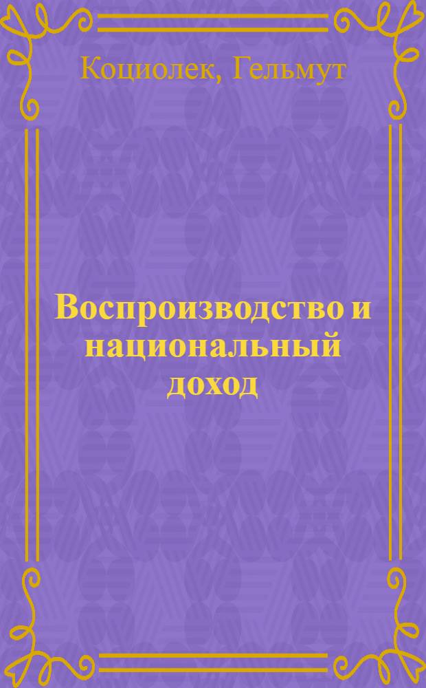 Воспроизводство и национальный доход : Пробл. и взаимосвязи : Сокр. пер. с нем.