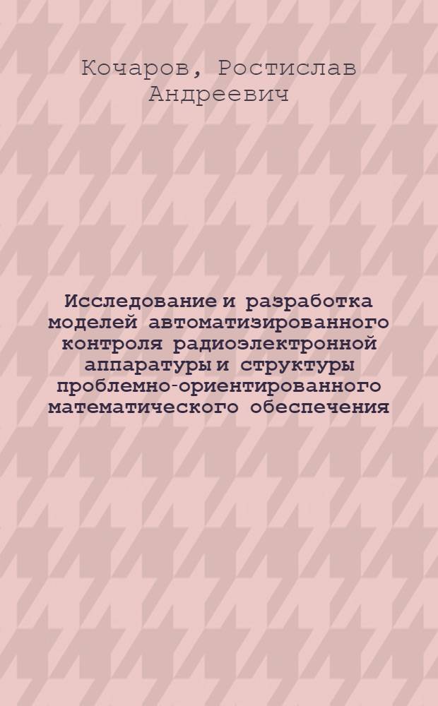 Исследование и разработка моделей автоматизированного контроля радиоэлектронной аппаратуры и структуры проблемно-ориентированного математического обеспечения : Автореф. дис. на соиск. учен. степ. канд. техн. наук : (05.13.01)