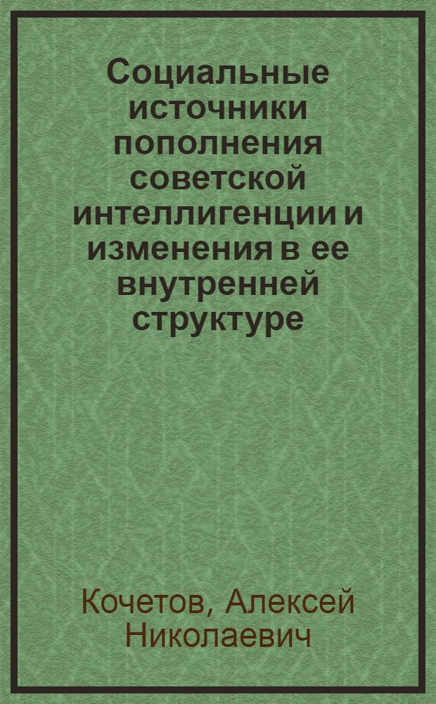 Социальные источники пополнения советской интеллигенции и изменения в ее внутренней структуре : Автореф. дис. на соиск. учен. степ. канд. ист. наук : (07.00.02)