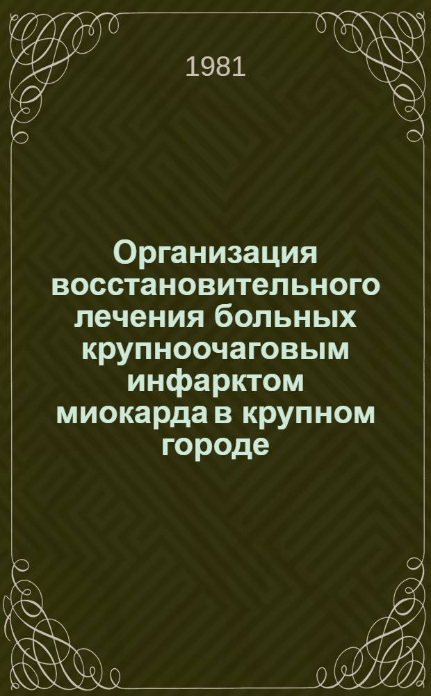 Организация восстановительного лечения больных крупноочаговым инфарктом миокарда в крупном городе : Автореф. дис. на соиск. учен. степ. канд. мед. наук : (14.00.33)