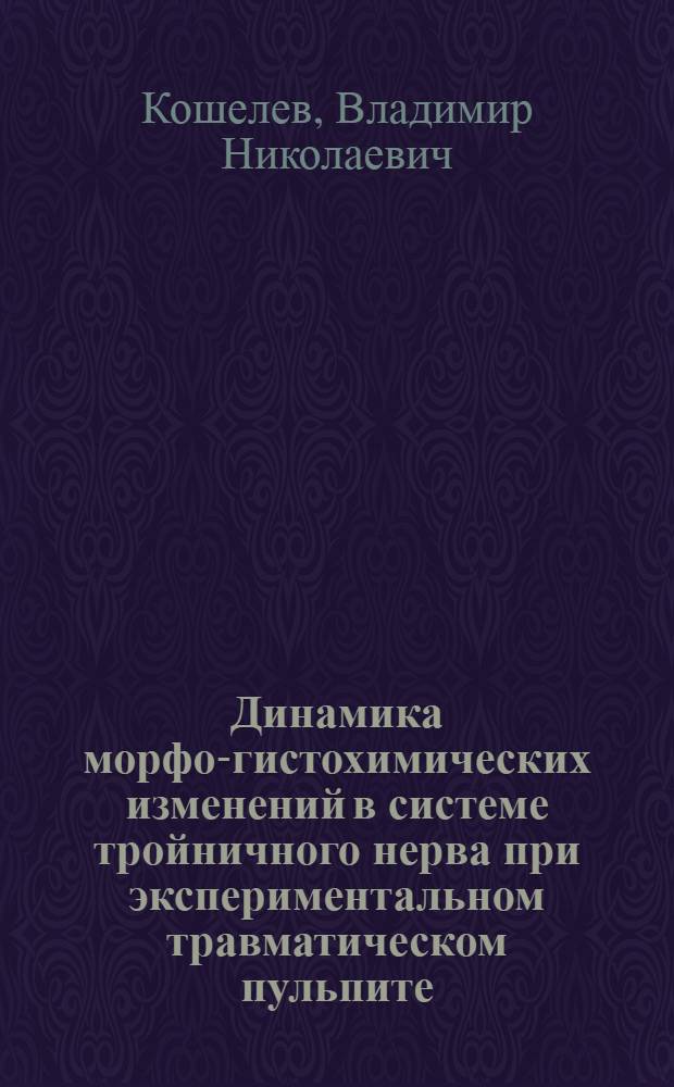 Динамика морфо-гистохимических изменений в системе тройничного нерва при экспериментальном травматическом пульпите : (Эксперим.-морфол. исслед.) : Автореф. дис. на соиск. учен. степ. канд. мед. наук : (14.00.15; 14.00.21)