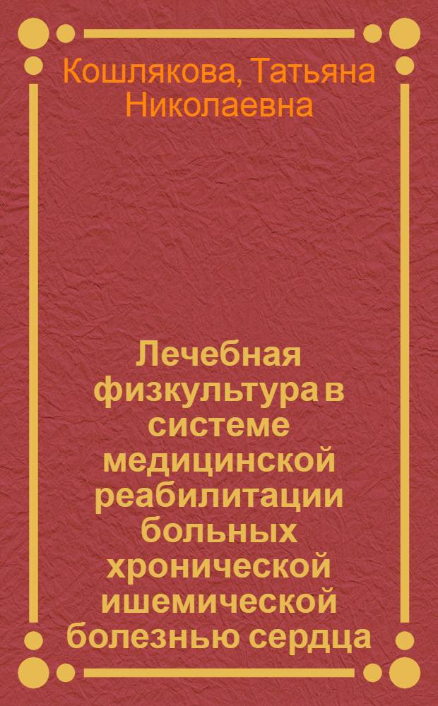 Лечебная физкультура в системе медицинской реабилитации больных хронической ишемической болезнью сердца : Автореф. дис. на соиск. учен. степ. канд. мед. наук : (14.00.16; 14.00.12)