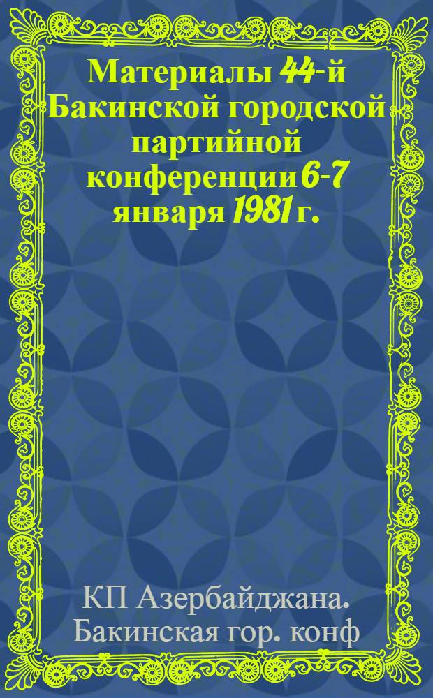 Материалы 44-й Бакинской городской партийной конференции [6-7 января 1981 г.]