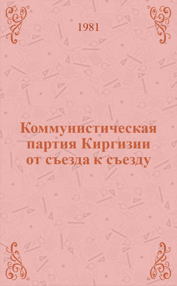 Коммунистическая партия Киргизии от съезда к съезду : Сб. материалов