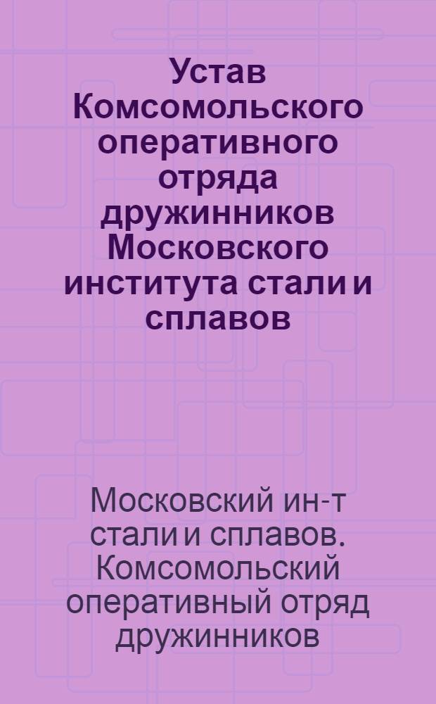 Устав Комсомольского оперативного отряда дружинников Московского института стали и сплавов : Утв. Ком. ВЛКСМ МИСиС 27.11.80