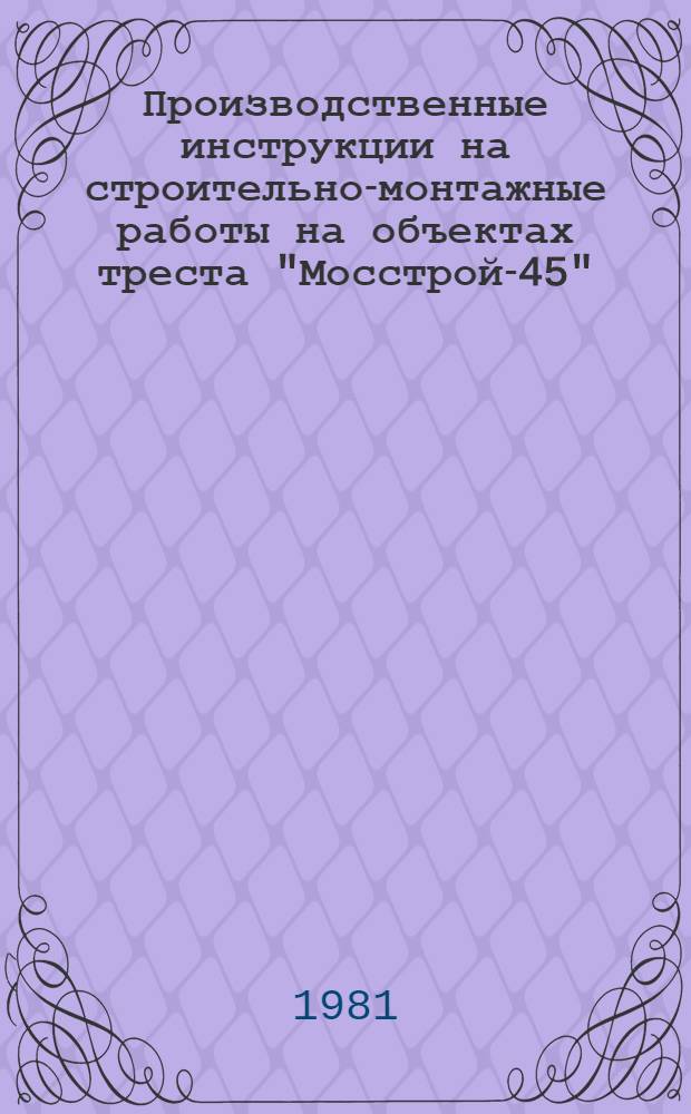 Производственные инструкции на строительно-монтажные работы на объектах треста "Мосстрой-45"