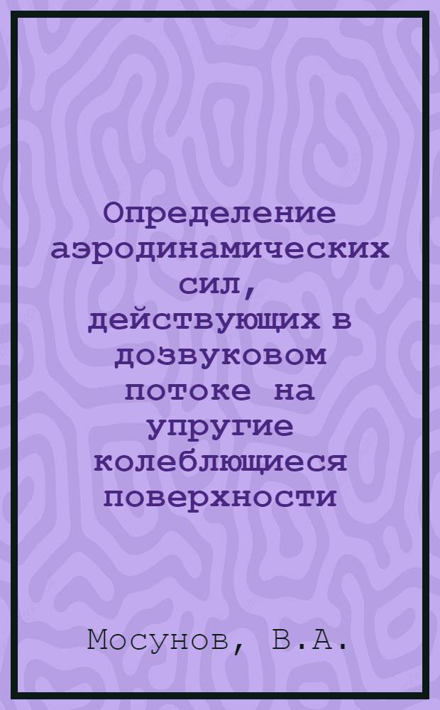 Определение аэродинамических сил, действующих в дозвуковом потоке на упругие колеблющиеся поверхности, расположенные в разных плоскостях. Расчет нестационарных аэродинамических характеристик тонких крыльев конечного удлинения при сверхзвуковых скоростях полета