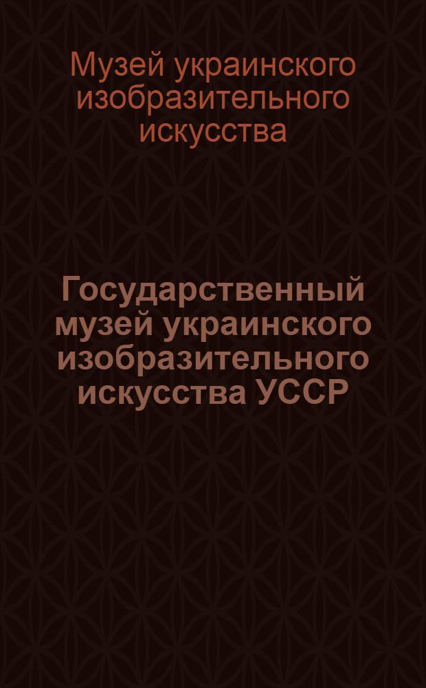 Государственный музей украинского изобразительного искусства УССР : Фотопутеводитель