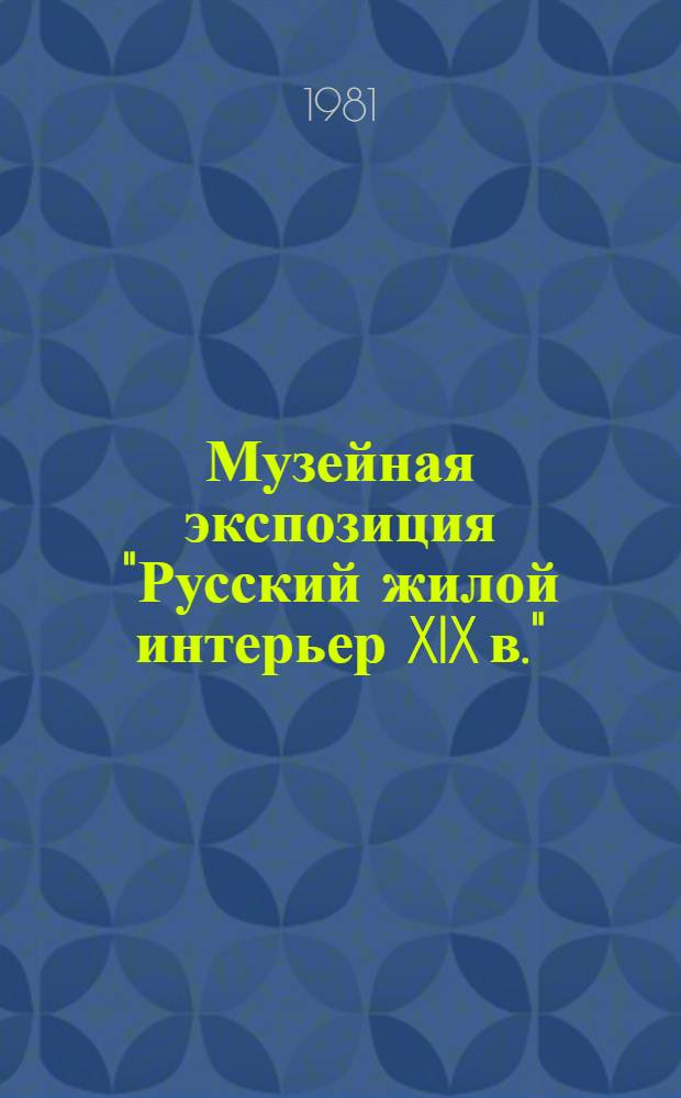 Музейная экспозиция "Русский жилой интерьер XIX в." = Museum exposition of 19th century Russian Interiors = Exposition "L'interieur russe du XIX⁻e siěcle" : Путеводитель