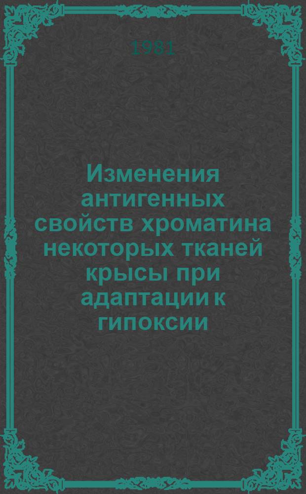 Изменения антигенных свойств хроматина некоторых тканей крысы при адаптации к гипоксии : Автореф. дис. на соиск. учен. степ. канд. биол. наук : (03.00.04)