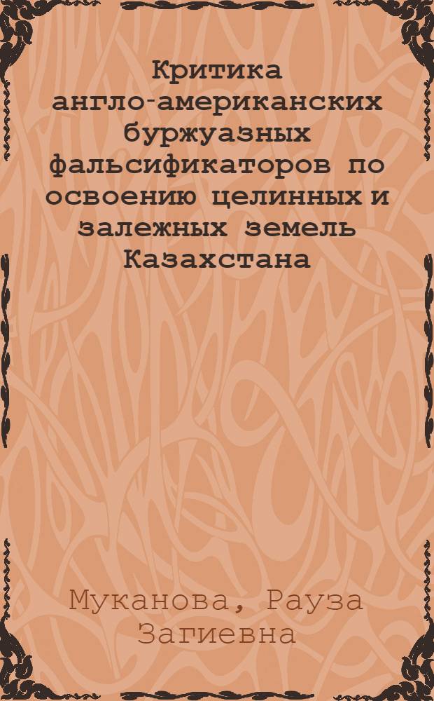 Критика англо-американских буржуазных фальсификаторов по освоению целинных и залежных земель Казахстана (1954-1975 гг.) : Автореф. дис. на соиск. учен. степ. канд. ист. наук : (07.00.02)