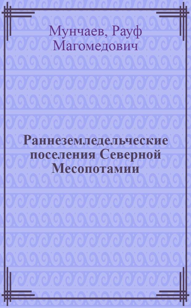 Раннеземледельческие поселения Северной Месопотамии = Earliest. agricultural settlements of Northern Mesopotamia : Исслед. сов. экспедиции в Ираке