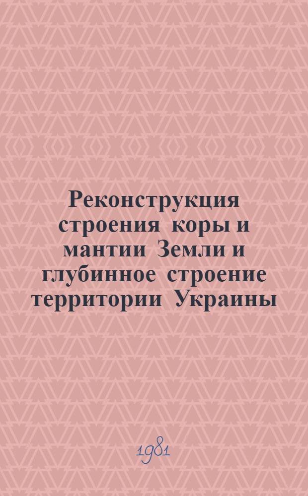 Реконструкция строения коры и мантии Земли и глубинное строение территории Украины : Автореф. дис. на соиск. учен. степ. канд. геол.-минерал. наук : (04.00.01)