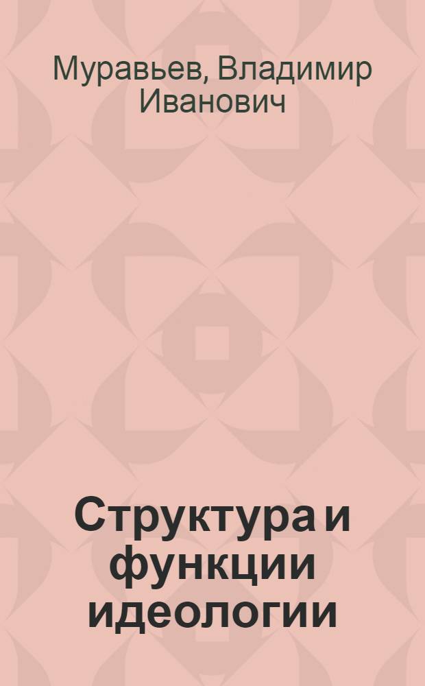 Структура и функции идеологии : Автореф. дис. на соиск. учен. степ. канд. филос. наук : (09.00.01)