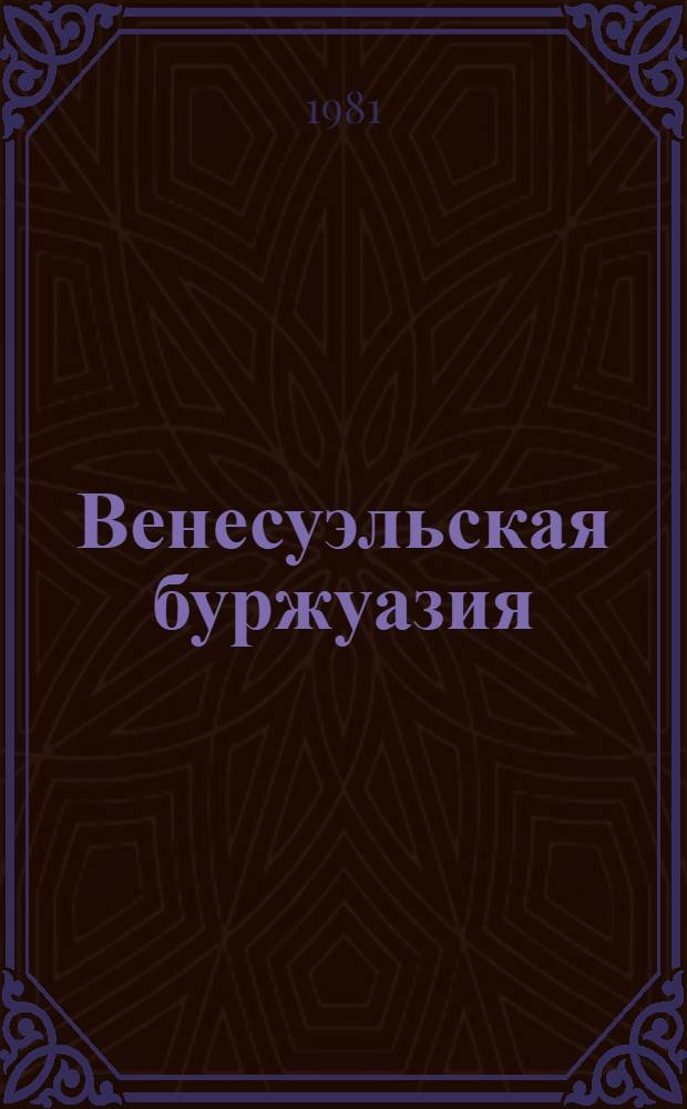 Венесуэльская буржуазия: структура, идеология, политика : (На прим. предпринимат. орг.) : Автореф. дис. на соиск. учен. степ. канд. ист. наук : (07.00.03)