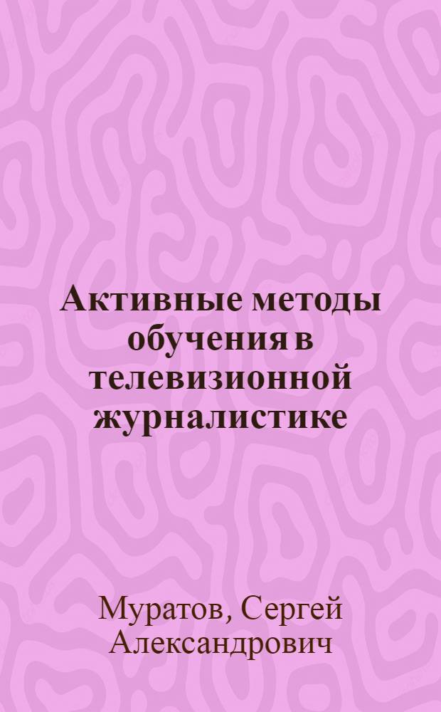 Активные методы обучения в телевизионной журналистике : (Сб. упражнений)