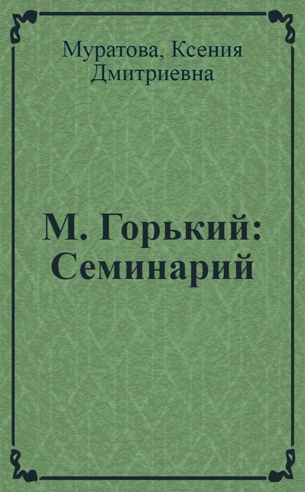 М. Горький : Семинарий : Учеб. пособие для пед. ин-тов по спец. 2101 "Рус. яз. и лит."