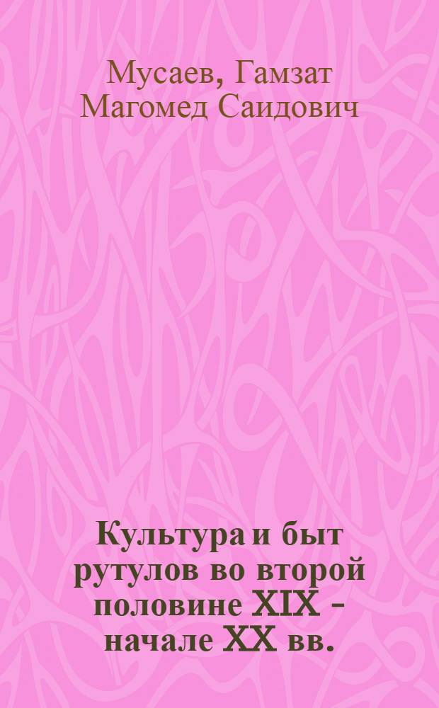 Культура и быт рутулов во второй половине XIX - начале XX вв. : Автореф. дис. на соиск. учен. степ. канд. ист. наук : (07.00.07)