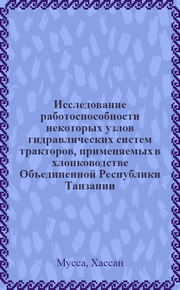 Исследование работоспособности некоторых узлов гидравлических систем тракторов, применяемых в хлопководстве Объединенной Республики Танзании, и пути повышения их долговечности : Автореф. дис. на соиск. учен. степ. канд. техн. наук : (05.20.01; 05.05.03)