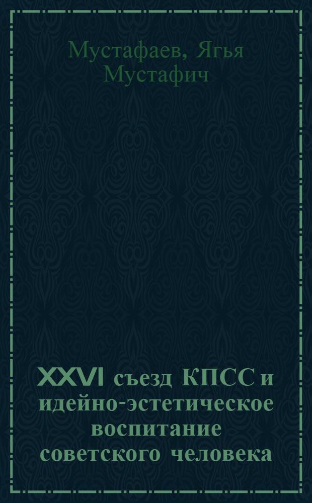 XXVI съезд КПСС и идейно-эстетическое воспитание советского человека