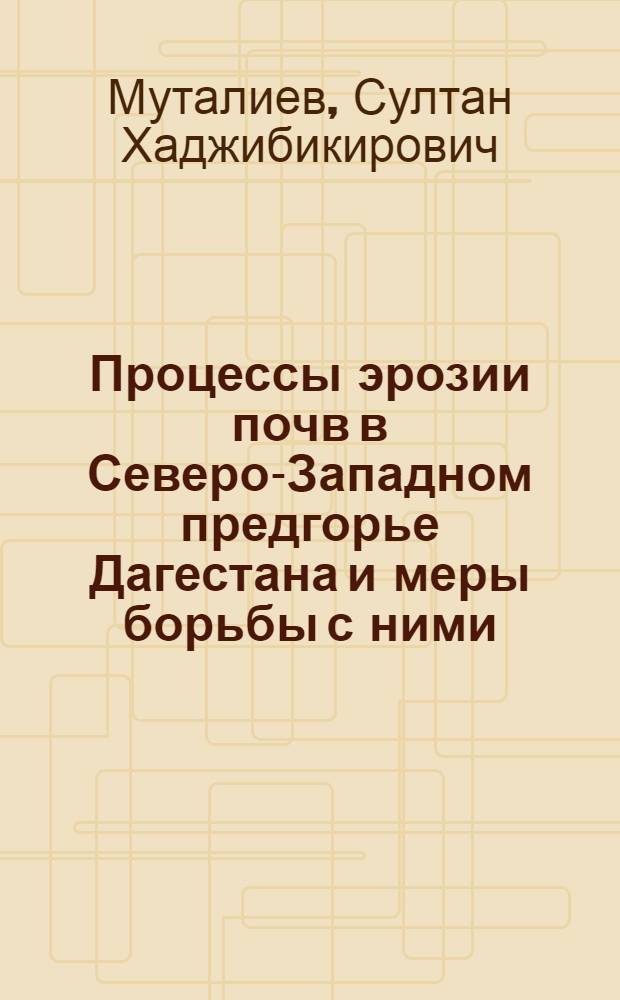 Процессы эрозии почв в Северо-Западном предгорье Дагестана и меры борьбы с ними : Автореф. дис. на соиск. учен. степ. канд. с.-х. наук : (06.01.03)
