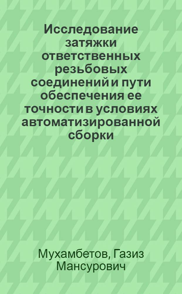 Исследование затяжки ответственных резьбовых соединений и пути обеспечения ее точности в условиях автоматизированной сборки : Автореф. дис. на соиск. учен. степ. канд. техн. наук : (05.02.08)