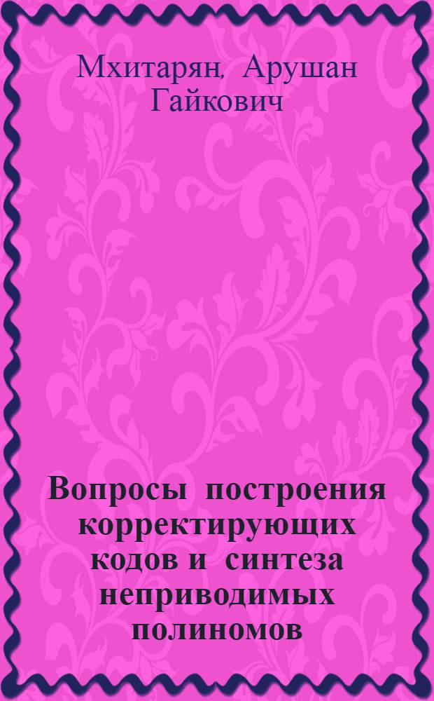 Вопросы построения корректирующих кодов и синтеза неприводимых полиномов : Автореф. дис. на соиск. учен. степ. канд. физ.-мат. наук : (05.13.01)