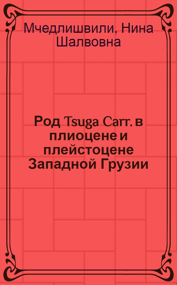 Род Tsuga Carr. в плиоцене и плейстоцене Западной Грузии : (По палионологич. данным) : Автореф. дис. на соиск. учен. степ. канд. биол. наук : (03.00.05)