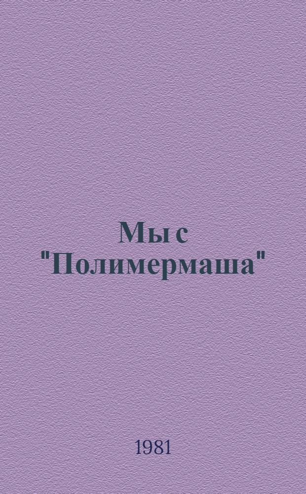 Мы с "Полимермаша" : Очерки истории Яросл. з-да полимер. машиностроения, 1931-1981 : Сборник