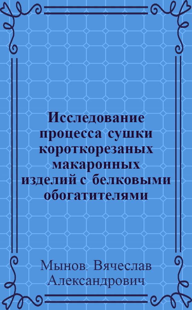 Исследование процесса сушки короткорезаных макаронных изделий с белковыми обогатителями : Автореф. дис. на соиск. учен. степ. канд. техн. наук : (05.18.12)